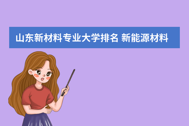 山东新材料专业大学排名 新能源材料考研学校排名